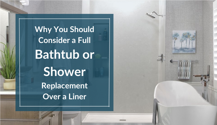 Why You Should Consider a Full Bathtub or Shower Replacement Over a Liner