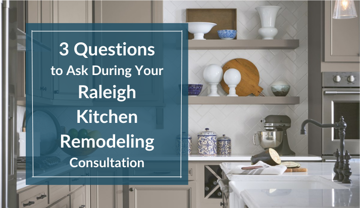 3 Questions to Ask During Your Raleigh Kitchen Remodeling Consultation