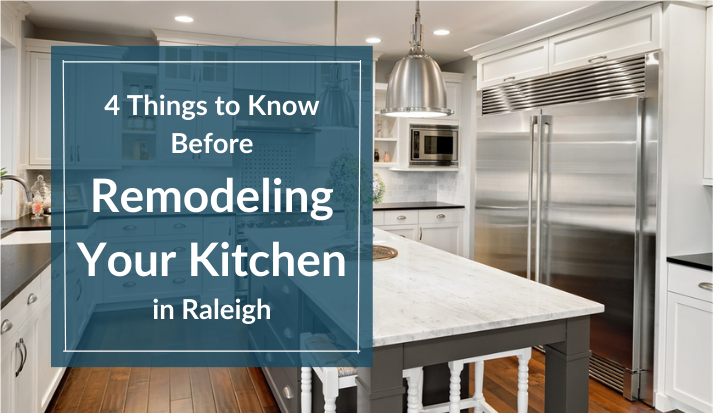 4 Things to Know Before Remodeling Your Kitchen in Raleigh