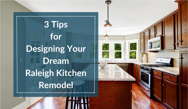 3 Tips for Designing Your Dream Raleigh Kitchen Remodel