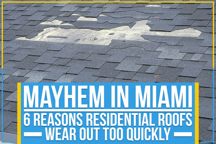 Mayhem In Miami - 6 Reasons Residential Roofs Wear Out Too Quickly