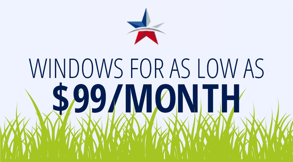 WINDOWS FOR AS LOW AS $99/MONTH!