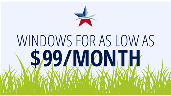 WINDOWS FOR AS LOW AS $99/MONTH!