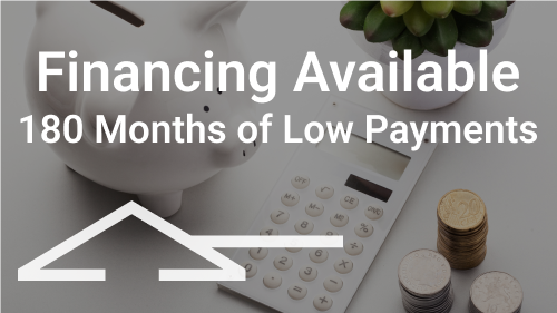 Financing Available - 180 Months of Low Payments