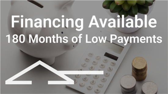 Financing Available - 180 Months of Low Payments
