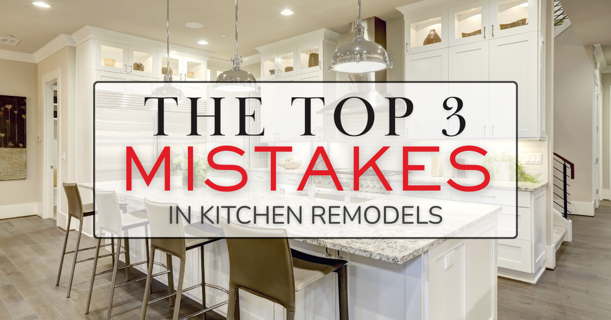 The Top 3 Mistakes in Kitchen Remodels